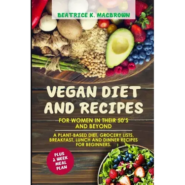 Vegan Diet And Recipes For Women In Their 50's And Beyond: A plant-based diet, grocery lists, breakfast, lunch and dinner recipes for beginners. Plus