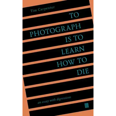 To Photograph Is to Learn How to Die: An Essay with Digressions