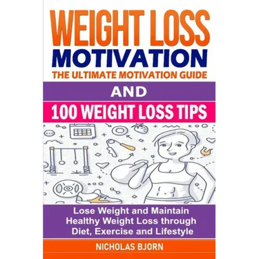 Weight Loss Motivation & 100 Weight Loss Tips: The Ultimate Motivation Guide & 100 Weight Loss Tips: Lose Weight and Maintain Healthy Weight Loss thro