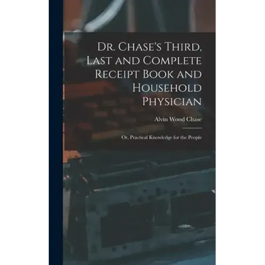 Dr. Chase's Third, Last and Complete Receipt Book and Household Physician: Or, Practical Knowledge for the People