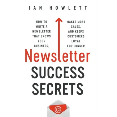 Newsletter Success Secrets: How to write a newsletter that grows your business, makes more sales, and keeps customers loyal for longer