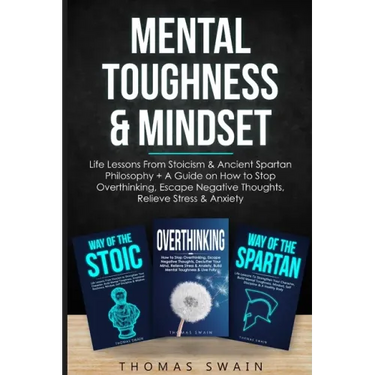 Mental Toughness & Mindset: Life Lessons From Stoicism & Ancient Spartan Philosophy + A Guide on How to Stop Overthinking, Escape Negative Thought