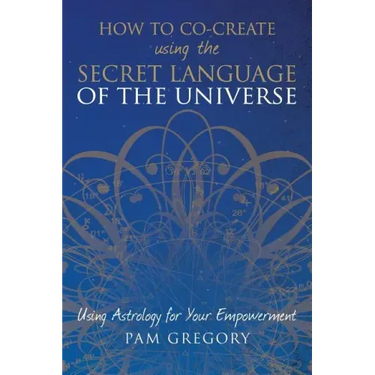 How to Co-Create Using the Secret Language of the Universe: Using Astrology for your Empowerment