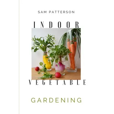 Indoor Vegetable Gardening: Creative Ways to Grow Herbs, Fruits, and Vegetables in Your Home
