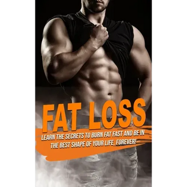 Fat Loss: learn the Secrets to Burn Fat fast and be in the best shape of Your Life, Forever!