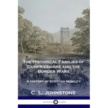 The Historical Families of Dumfriesshire and the Border Wars: A History of Scottish Nobility