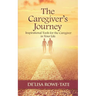 The Caregivers Journey: Inspirational Tools for the Caregiver in You Life