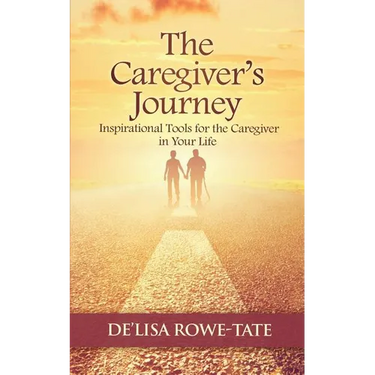 The Caregivers Journey: Inspirational Tools for the Caregiver in You Life