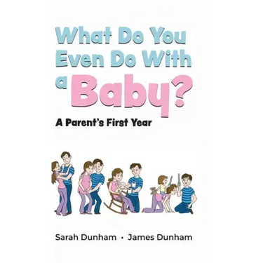 What Do You Even Do With a Baby?: A Parent's First Year