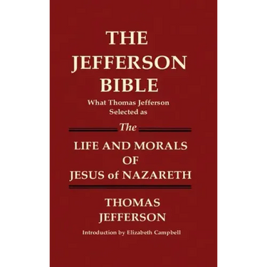 THE JEFFERSON BIBLE What Thomas Jefferson Selected as THE LIFE AND MORALS OF JESUS OF NAZARETH