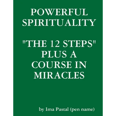Powerful Spirituality: "The 12 Steps" Plus a Course in Miracles