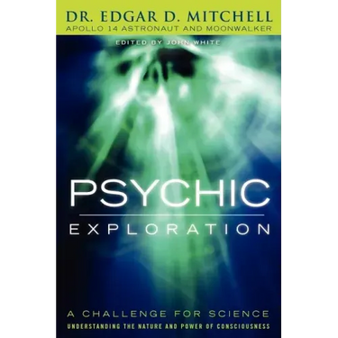 Psychic Exploration: A Challenge for Science, Understanding the Nature and Power of Consciousness