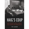 Haig's Coup: How Richard Nixon's Closest Aide Forced Him from Office