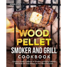 Wood Pellet Smoker and Grill Cookbook: Complete Smoker Cookbook for Smoking and Grilling, Ultimate BBQ Book with Tasty Recipes for Your Wood Pellet Gr
