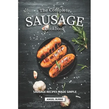 The Complete Sausage Cookbook: Sausage Recipes Made Simple