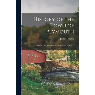 History of the Town of Plymouth: From Its First Settlement in 1620, to the Year 1832