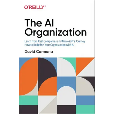 The AI Organization: Learn from Real Companies and Microsoftâ S Journey How to Redefine Your Organization with AI
