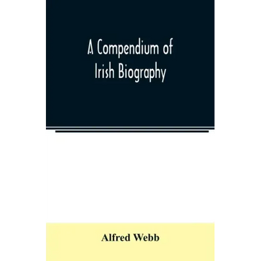 A compendium of Irish biography: comprising sketches of distinguished Irishmen, and of eminent persons connected with Ireland by office or by their wr