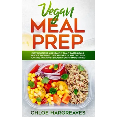 Vegan Meal Prep: Easy, Delicious and Healthy Plant Based Meals, Snacks, Shopping Lists and Meal Plans That Save You Time and Money (Hea