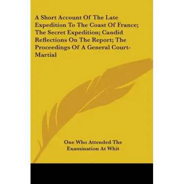 A Short Account Of The Late Expedition To The Coast Of France; The Secret Expedition; Candid Reflections On The Report; The Proceedings Of A General C