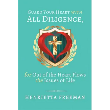Guard Your Heart with All Diligence, for out of the Heart Flows the Issues of Life