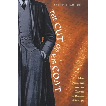 The Cut of His Coat: Men, Dress, and Consumer Culture in Britain, 1860-1914