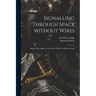 Signalling Through Space Without Wires: Being a Description of the Work of Hertz & His Successors