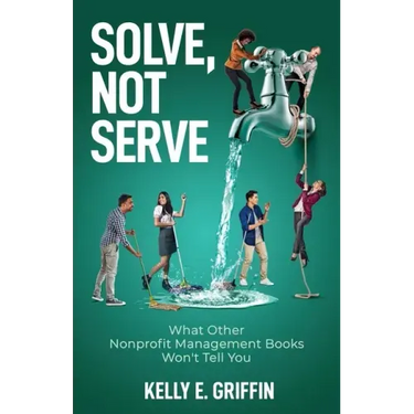 Solve, Not Serve: What Other Nonprofit Management Books Won't Tell You