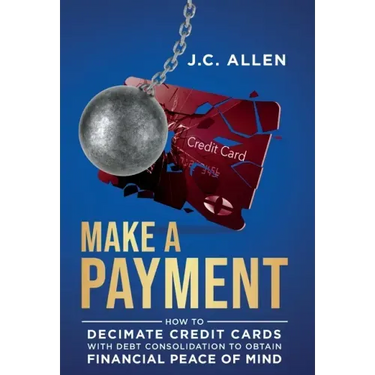 Make A Payment: How to Decimate Credit Cards with Debt Consolidation to obtain Financial Peace of Mind