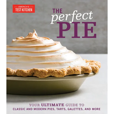 The Perfect Pie: Your Ultimate Guide to Classic and Modern Pies, Tarts, Galettes, and More