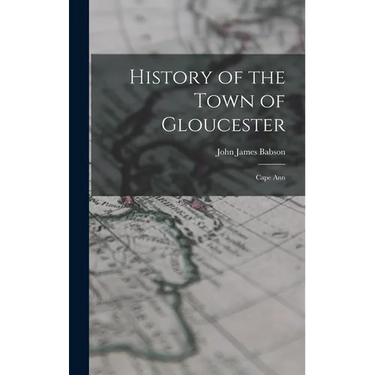 History of the Town of Gloucester: Cape Ann