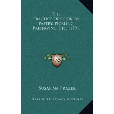 The Practice Of Cookery, Pastry, Pickling, Preserving, Etc. (1791)