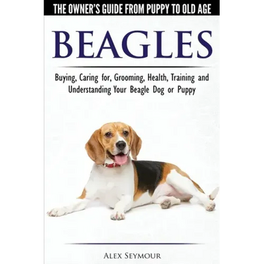 Beagles - The Owner's Guide from Puppy to Old Age - Choosing, Caring for, Grooming, Health, Training and Understanding Your Beagle Dog or Puppy