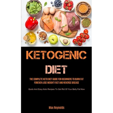 Ketogenic Diet: The Complete Keto Diet Guide for Beginners to Burn Fat Forever, Lose Weight Fast & Reverse Disease (Quick and Easy Keto Recipes to Get