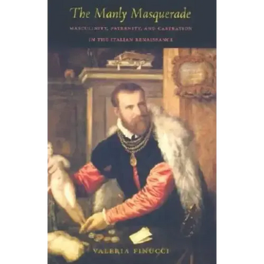 The Manly Masquerade: Masculinity, Paternity, and Castration in the Italian Renaissance