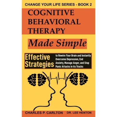Cognitive Behavioral Therapy Made Simple: Effective Strategies to Rewire Your Brain and Instantly Overcome Depression, End Anxiety, Manage Anger and S
