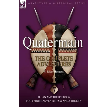 Quatermain: the Complete Adventures: 7-Allan and the Ice Gods, Four Short Adventures & Nada the Lily