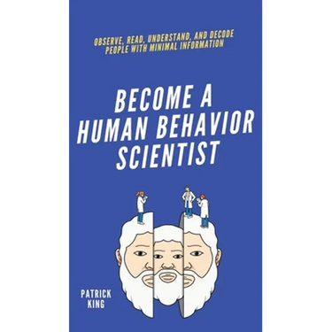Become A Human Behavior Scientist: Observe, Read, Understand, and Decode People With Minimal Information