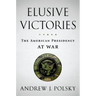 Elusive Victories: The American Presidency at War