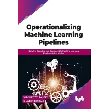 Operationalizing Machine Learning Pipelines: Building Reusable and Reproducible Machine Learning Pipelines Using MLOps