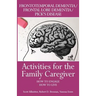 Activities for the Family Caregiver: Frontal Temporal Dementia / Frontal Lobe Dementia / Pick's Disease: How to Engage / How to Live
