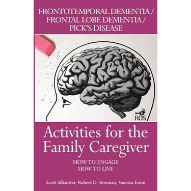 Activities for the Family Caregiver: Frontal Temporal Dementia / Frontal Lobe Dementia / Pick's Disease: How to Engage / How to Live