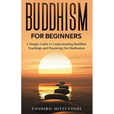 Buddhism for Beginners: A Simple Guide to Understanding Buddhist Teachings and Practicing Zen Meditation