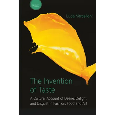 The Invention of Taste: A Cultural Account of Desire, Delight and Disgust in Fashion, Food and Art