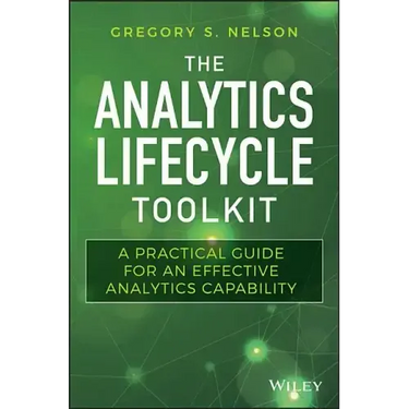 The Analytics Lifecycle Toolkit: A Practical Guide for an Effective Analytics Capability