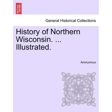 History of Northern Wisconsin. ... Illustrated.