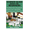 Stained Glass Making for Beginners: The ultimate step by step guide with pictures on how to make amazing stained glass projects without stress