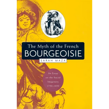 The Myth of the French Bourgeoisie: An Essay on the Social Imaginary, 1750-1850