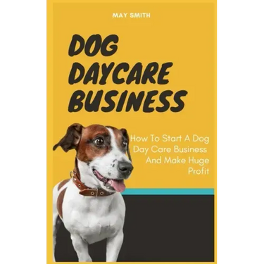 Dog Daycare Business: How To Start A Dog Day Care Business And Make Huge Profit