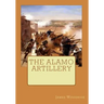 The Alamo Artillery: Also Including Goliad, Gonzales and San Jacinto